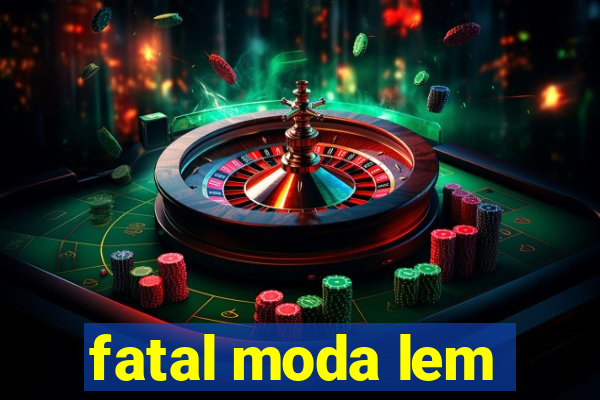 fatal moda lem